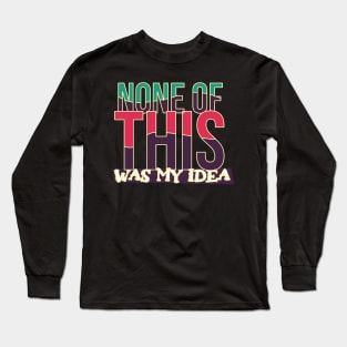 None Of This Was My Idea Long Sleeve T-Shirt